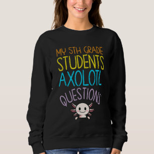 5th Grade Teacher Appreciation I Axolotl Questions Sweatshirt