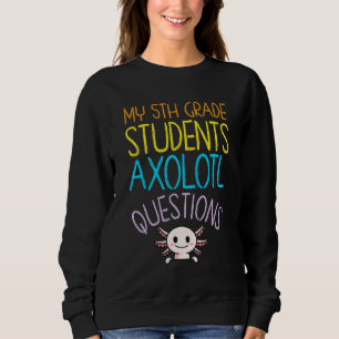 5th Grade Teacher Appreciation I Axolotl Questions Sweatshirt