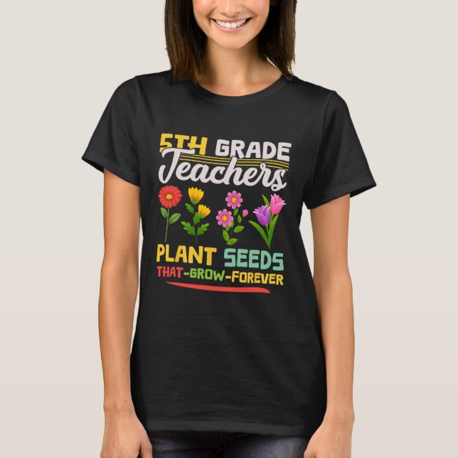5th Grade Teachers Plant Seeds That Grow Forever M T-Shirt (Front)