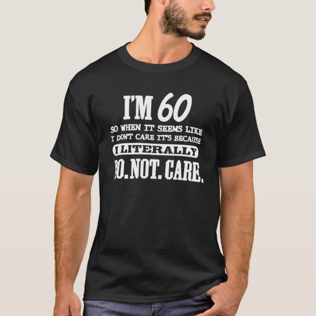 60 Literally Do Not Care Funny 60Th Birthday Gift T-Shirt (Front)