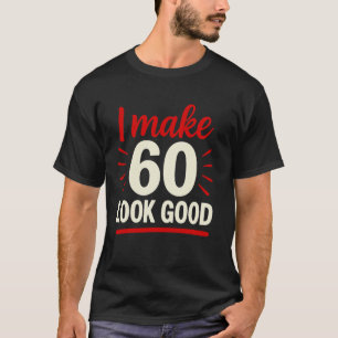 60th Birthday Funny I Make 60 Look Good 60 Year Ol T-Shirt