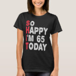 65th Birthday So Happy I'm 65 Today Gift Funny T-Shirt<br><div class="desc">happy, sarcastic, birthday, giftidea, fathersday, funny, yearsold, mum, , humour, family</div>