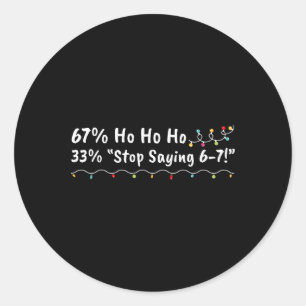 67% Ho Ho Ho 33% Stop Saying 6-7 Funny Christmas 6 Classic Round Sticker