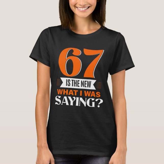 67 Is The New What I Was Saying Funny 67th Birthda T-Shirt (Front)