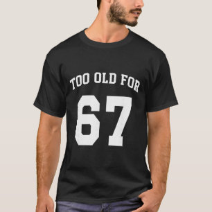 67 Meme Funny Too Old For Six Seven Teacher Parent T-Shirt