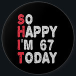 67th Birthday So Happy I'm 67 Today Gift Funny 6 Cm Round Badge<br><div class="desc">happy, sarcastic, birthday, giftidea, fathersday, funny, yearsold, mum, , humour, family</div>