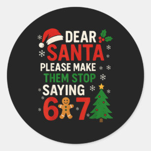 6 7 Christmas Six Seven Dear Santa Make Them Stop  Classic Round Sticker