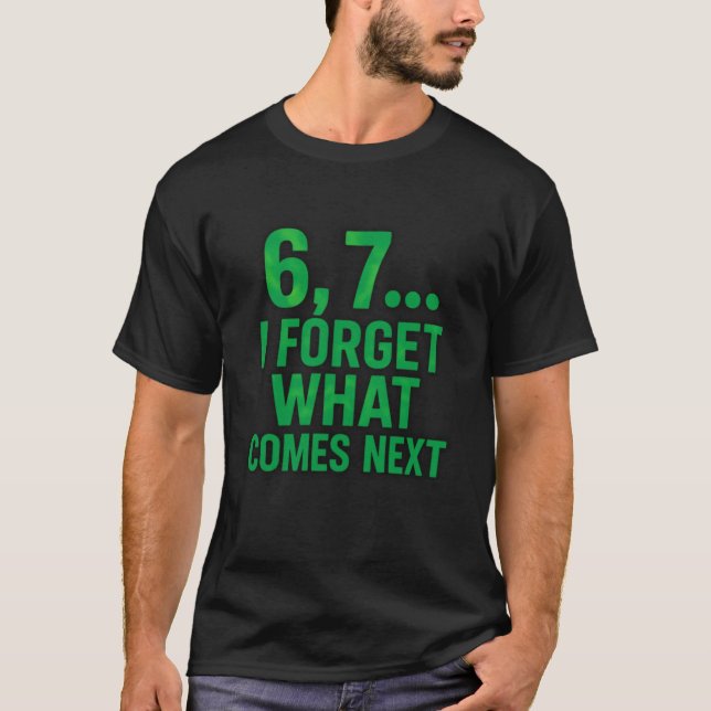 6, 7… I Forget What Comes Next  T-Shirt (Front)
