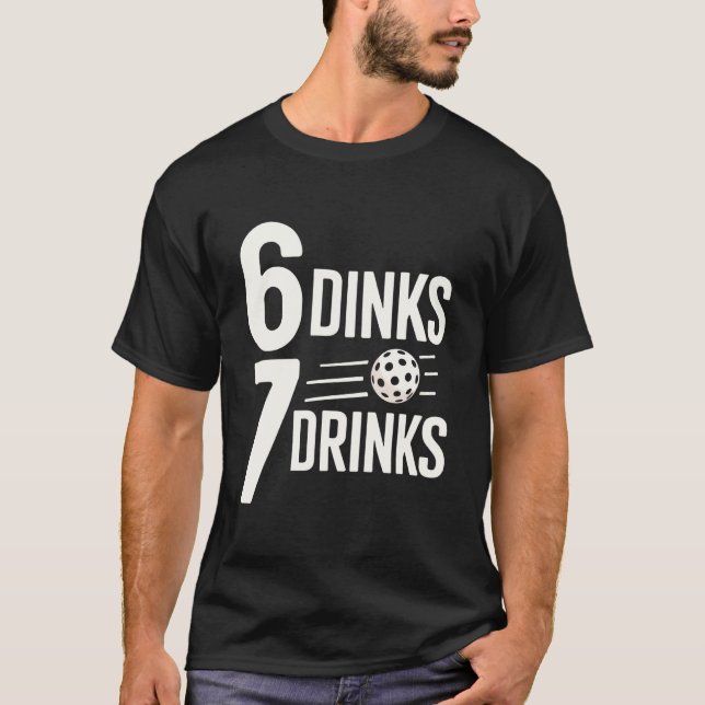 6 Dinks 7 Drinks Six Seven Funny 6 7 Pickleball T-Shirt (Front)