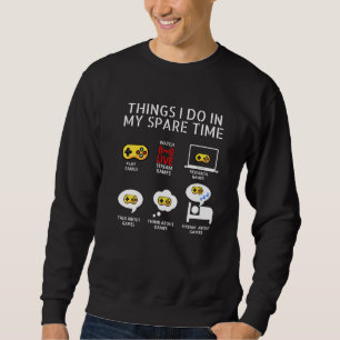6 Things I Do In My Spare Time Play Game Video Gam Sweatshirt