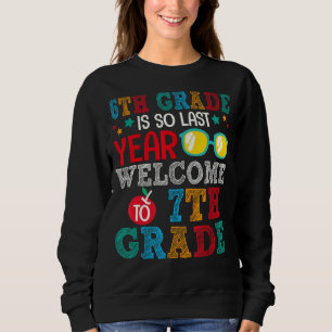 6th Grade Is So Last Year Welcome To 7th Grade For Sweatshirt