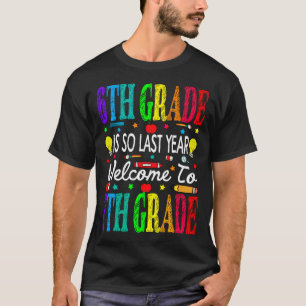 6th Grade Is So Last Year Welcome To 7th Grade T-Shirt