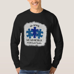 6th Grade Teacher Autism Awareness In April We Wea T-Shirt