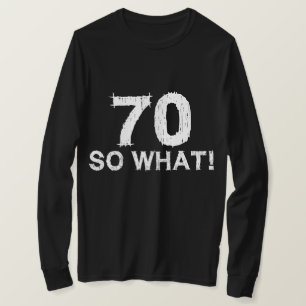 70 So What - Funny 70th Birthday T-Shirt