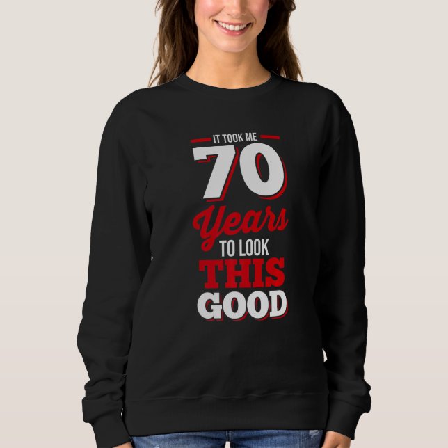 70th Birthday It Took Me 70 Years To Look This Goo Sweatshirt (Front)