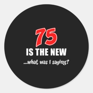 75 Is The New What Was I Saying Funny Joke  Classic Round Sticker