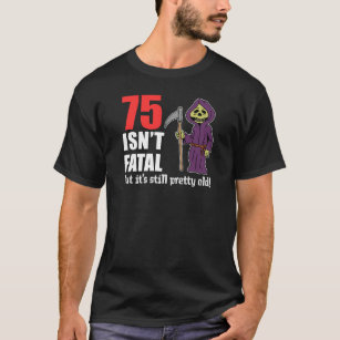 75 Isn't Fatal But Still Old Grim Reaper T-Shirt