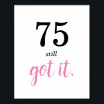 75 Still Got It Birthday Poster<br><div class="desc">Are you looking for a simple template for that special someone's 75th birthday? Well,  perhaps this minimalist 75th birthday party theme with black and pink text may work—a nice elegant handwriting monogram for a royal look. Personalise the text to your liking.</div>