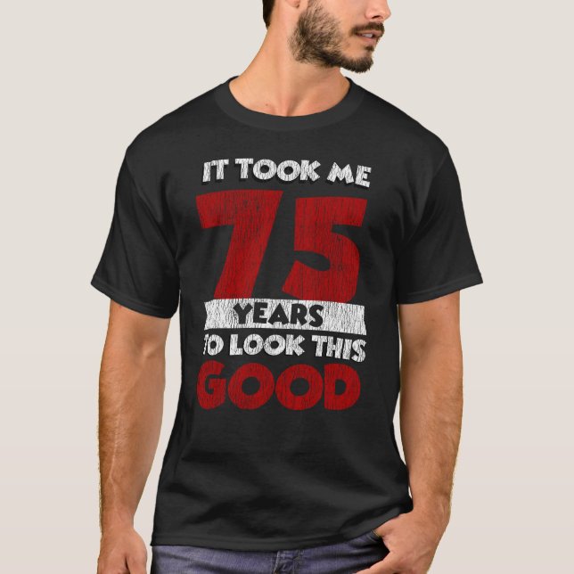 75 Year Old Bday Took Me Look Good 75th Birthday T-Shirt (Front)
