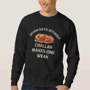 7 Days Without Challah Makes 1 Weak Passover Shabb Sweatshirt