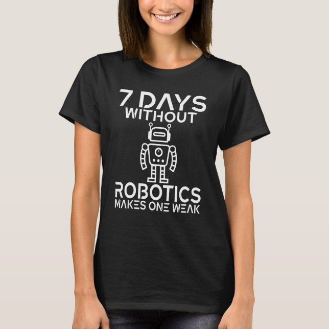 7 Days without Robotics makes one Weak Robotics T-Shirt (Front)