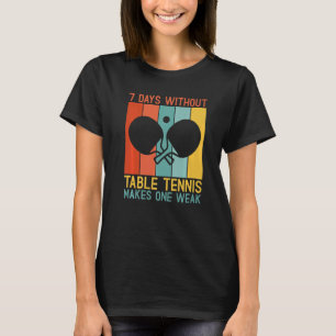 7 Days without Table Tennis makes one Weak Table T T-Shirt