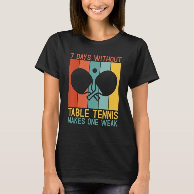 7 Days without Table Tennis makes one Weak Table T T-Shirt (Front)