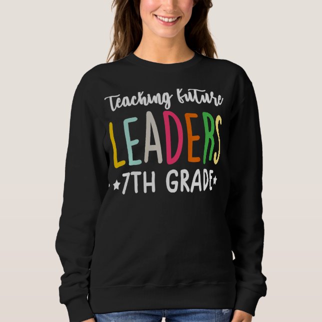 7th Grade Teacher  Teaching Future Leaders Sweatshirt (Front)