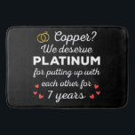 7th Wedding Anniversary I - Copper Funny Couple Bath Mat<br><div class="desc">Fun design, perfect for anyone who's been married for 7 years and to a wedding vow renewal ceremony. It makes a great matching outfit for couples! 'Copper? We deserve Platinum for putting up with each other for 7 Years' quote for a couple who got married 7 years ago or a...</div>