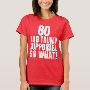 80 and Trump Supporter So What Funny Trump T-Shirt