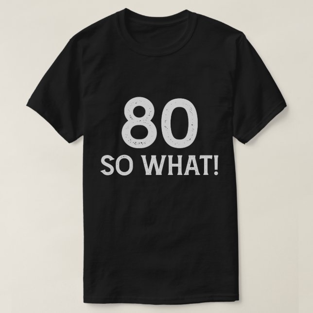 80 So What - Funny 80th Birthday T-Shirt (Design Front)