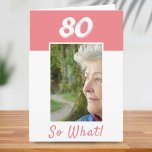 80 so What Positive Photo Birthday 80th Birthday  Card<br><div class="desc">80 so What Positive Photo Birthday 80th Birthday Card. It comes with a funny and positive quote 80 So What and is perfect for a person with a sense of humour. The card is in pink and white colours. Personalise with your photo and text inside. You can also change the...</div>