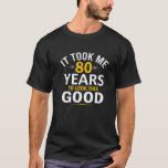 80Th Birthday Design, Took Me 80 Years - 80 Year O T-Shirt<br><div class="desc">80th Birthday Design, Took Me 80 Years - 80 Year OldThis hilarious Birthday joke design will be nice for your dad, mum, grandpa or grandma. Check our brand Took Me Birthday Apparels to get more this quote birthday tee such as - It took me , 100, 90, 80, 70, 60,...</div>