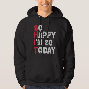 80th Birthday So Happy I'm 80 Today Funny Gift Hoodie
