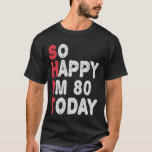 80th Birthday So Happy I'm 80 Today Funny Gift T-Shirt<br><div class="desc">happy, sarcastic, birthday, giftidea, fathersday, funny, yearsold, mum, , humour, family</div>