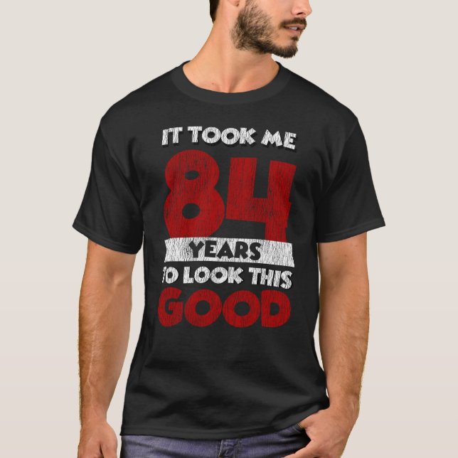 84 Year Old Bday Took Me Look Good 84th Birthday T-Shirt (Front)