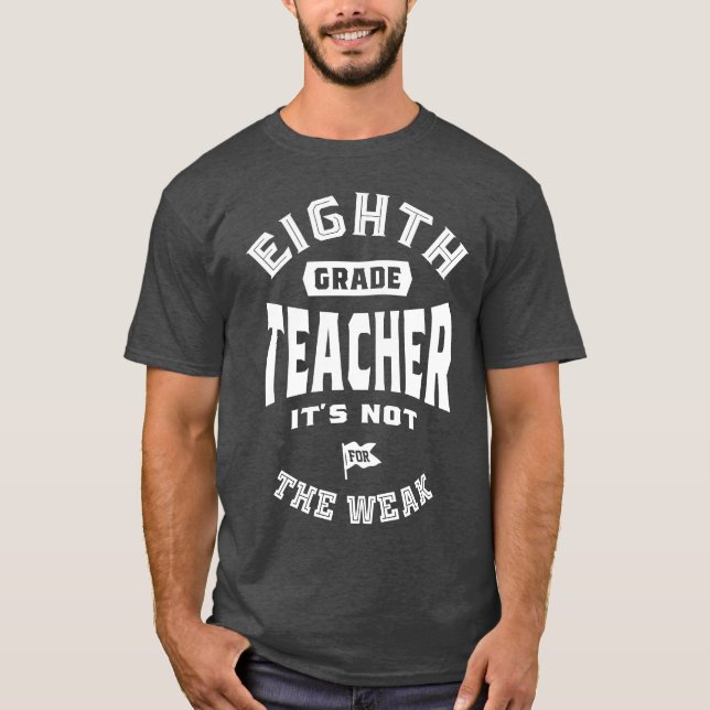 8th Grade Teacher It's Not For The Weak T-Shirt (Front)