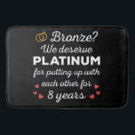 8th Wedding Anniversary I - Bronze Funny Couple Bath Mat<br><div class="desc">Fun design, perfect for anyone who's been married for 8 years and to a wedding vow renewal ceremony. It makes a great matching outfit for couples! 'Bronze? We deserve Platinum for putting up with each other for 8 Years' quote for a couple who got married 8 years ago or a...</div>