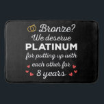 8th Wedding Anniversary I - Bronze Funny Couple Bath Mat<br><div class="desc">Fun design, perfect for anyone who's been married for 8 years and to a wedding vow renewal ceremony. It makes a great matching outfit for couples! 'Bronze? We deserve Platinum for putting up with each other for 8 Years' quote for a couple who got married 8 years ago or a...</div>