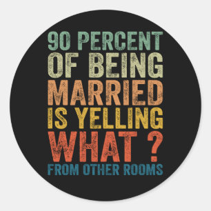 90 Percent Of Being Married is Yelling Funny Classic Round Sticker