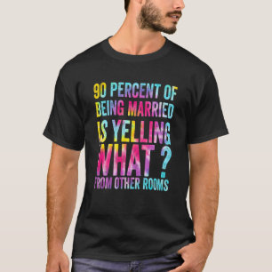 90 percent of being married is yelling what from o T-Shirt