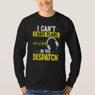 911 Dispatcher I cant I have plans in the Dispatch T-Shirt