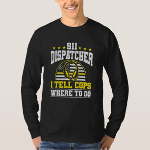 911 Dispatcher I Tell Cops Where To Go T-Shirt