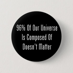 96% Of Our Universe Is Composed Of Doesn't Matter 6 Cm Round Badge