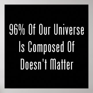 96% Of Our Universe Is Composed Of Doesn't Matter Poster