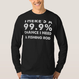 99.9% Chance I Need a Fishing Rod - Hilarious Angl T-Shirt