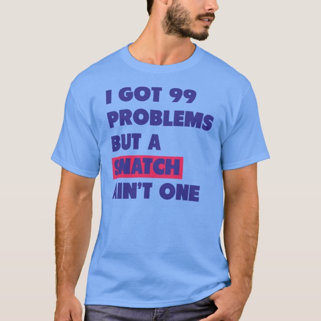 99 Problems But A Snatch Ain't One T-Shirt (Front)