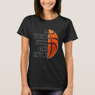 99 Problems But My Game Aint One Basketball T-Shirt