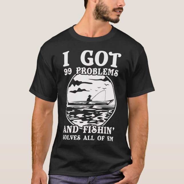 99 Problems Fishing Solves All Shirt Funny Gift (Front)