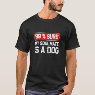 99 Sure My Soulmate Is A Dog Dog Lover T-Shirt